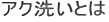 アク洗いとは