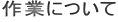作業について